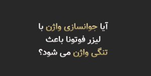 ایا جوانسازی واژن با لیزر فوتونا باعث تنگی واژن هم می شود؟