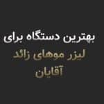 لیزر موهای زائد آقایان در شیراز؛ راهنمای کامل انتخاب دستگاه، تعداد جلسات و مراقبتها