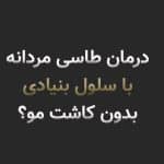 سلول بنیادی برای طاسی مردانه؛ آیا جایگزین کاشت مو میشود؟