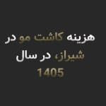 هزینه کاشت مو در شیراز در سال ۱۴۰۵؛ قیمت کاشت مو چطور محاسبه میشود؟