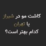 کاشت مو در شیراز یا تهران؟ کدام شهر انتخاب بهتری است؟
